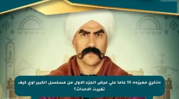 «ذكرى مميزة» 15 عاما على عرض الجزء الأول من مسلسل الكبير أوى كيف تغيرت الأحداث؟